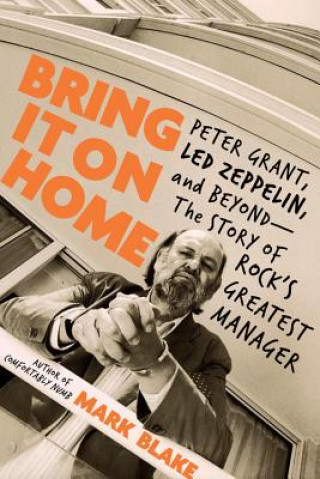 Könyv Bring It on Home: Peter Grant, Led Zeppelin, and Beyond -- The Story of Rock's Greatest Manager Mark Blake