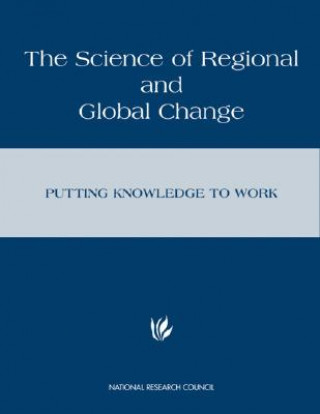 Kniha The Science of Regional and Global Change: Putting Knowledge to Work National Research Council