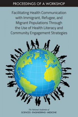 Könyv Facilitating Health Communication with Immigrant, Refugee, and Migrant Populations Through the Use of Health Literacy and Community Engagement Strateg National Academies Of Sciences Engineeri