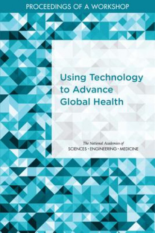 Książka Using Technology to Advance Global Health: Proceedings of a Workshop National Academies Of Sciences Engineeri