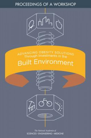 Kniha Advancing Obesity Solutions Through Investments in the Built Environment: Proceedings of a Workshop National Academies Of Sciences Engineeri