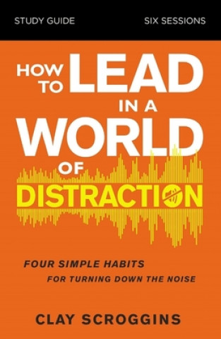 Carte How to Lead in a World of Distraction Study Guide Clay Scroggins