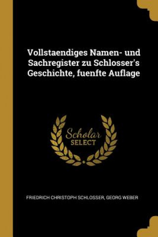 Kniha Vollstaendiges Namen- Und Sachregister Zu Schlosser's Geschichte, Fuenfte Auflage Friedrich Christoph Schlosser