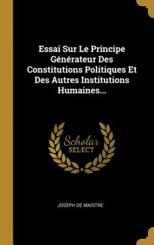 Kniha Essai Sur Le Principe Générateur Des Constitutions Politiques Et Des Autres Institutions Humaines... Joseph De Maistre
