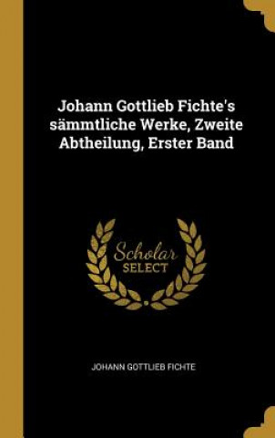 Livre Johann Gottlieb Fichte's Sämmtliche Werke, Zweite Abtheilung, Erster Band Johann Gottlieb Fichte