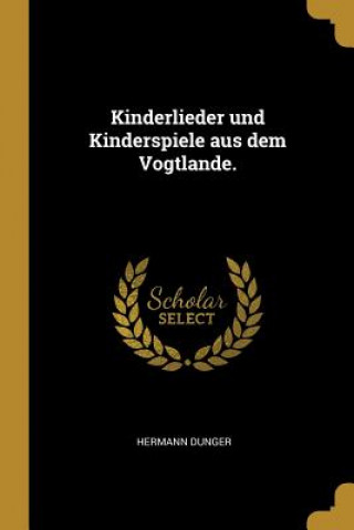 Könyv Kinderlieder Und Kinderspiele Aus Dem Vogtlande. Hermann Dunger