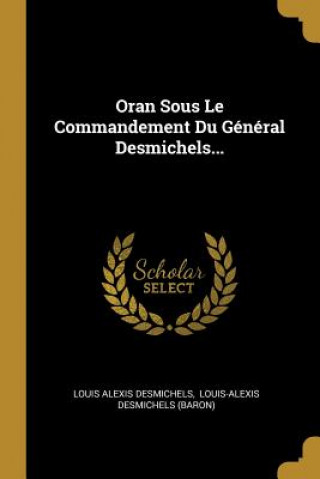 Livre Oran Sous Le Commandement Du Général Desmichels... Louis Alexis Desmichels