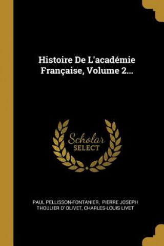 Kniha Histoire De L'académie Française, Volume 2... Paul Pellisson-Fontanier