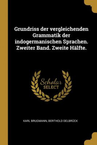 Carte Grundriss Der Vergleichenden Grammatik Der Indogermanischen Sprachen. Zweiter Band. Zweite Hälfte. Karl Brugmann