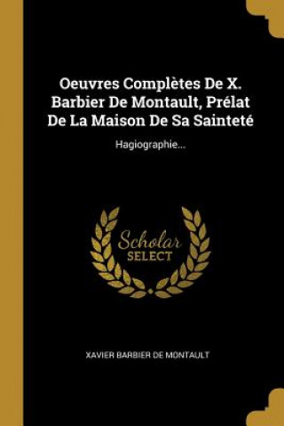 Kniha Oeuvres Compl?tes De X. Barbier De Montault, Prélat De La Maison De Sa Sainteté: Hagiographie... Xavier Barbier De Montault