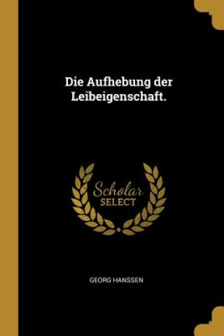 Könyv Die Aufhebung Der Leibeigenschaft. Georg Hanssen