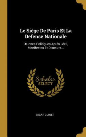 Carte Le Siége De Paris Et La Defense Nationale: Oeuvres Politigues Aprés Léxil, Manifestes Et Discours... Edgar Quinet