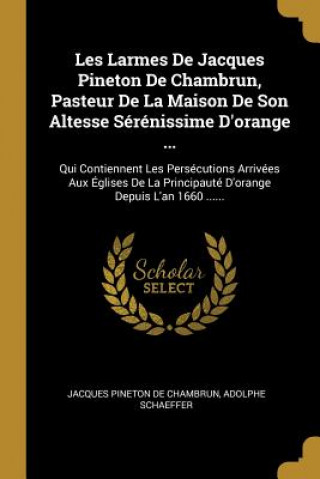Knjiga Les Larmes De Jacques Pineton De Chambrun, Pasteur De La Maison De Son Altesse Sérénissime D'orange ...: Qui Contiennent Les Persécutions Arrivées Aux Adolphe Schaeffer