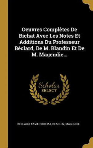 Kniha Oeuvres Compl?tes De Bichat Avec Les Notes Et Additions Du Professeur Béclard, De M. Blandin Et De M. Magendie... Xavier Bichat