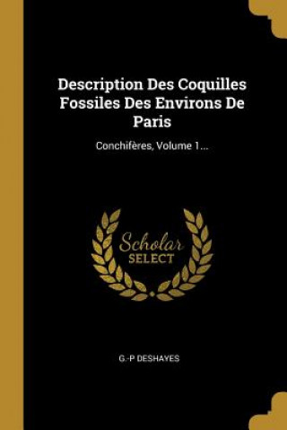 Carte Description Des Coquilles Fossiles Des Environs De Paris: Conchif?res, Volume 1... G. -P Deshayes
