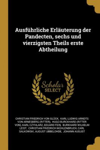 Kniha Ausführliche Erläuterung Der Pandecten, Sechs Und Vierzigsten Theils Erste Abtheilung Christian Friedrich Von Gluck