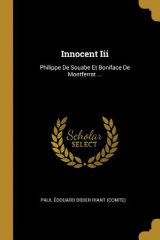 Carte Innocent Iii: Philippe De Souabe Et Boniface De Montferrat ... Paul Edouard Didier Riant (Comte)
