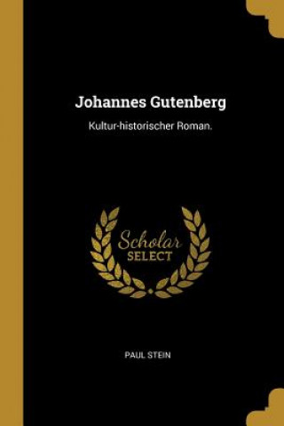 Könyv Johannes Gutenberg: Kultur-Historischer Roman. Paul Stein