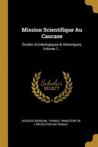 Buch Mission Scientifique Au Caucase: Études Archéologiques & Historiques, Volume 1... Jacques Morgan