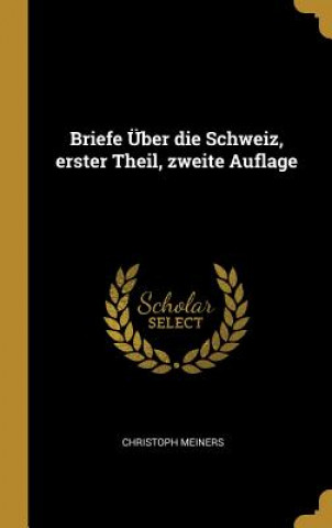 Kniha Briefe Über Die Schweiz, Erster Theil, Zweite Auflage Christoph Meiners