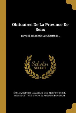 Carte Obituaires De La Province De Sens: Tome Ii. (dioc?se De Chartres)... Emile Molinier
