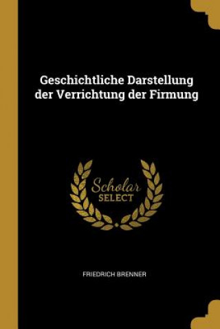 Kniha Geschichtliche Darstellung Der Verrichtung Der Firmung Friedrich Brenner