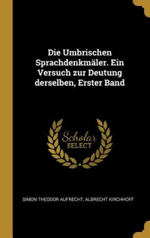 Carte Die Umbrischen Sprachdenkmäler. Ein Versuch Zur Deutung Derselben, Erster Band Simon Theodor Aufrecht