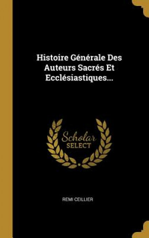 Könyv Histoire Générale Des Auteurs Sacrés Et Ecclésiastiques... Remi Ceillier