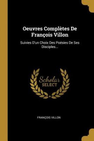 Kniha Oeuvres Compl?tes De François Villon: Suivies D'un Choix Des Poésies De Ses Disciples... Francois Villon