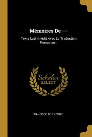 Kniha Mémoires De ---: Texte Latin Inédit Avec La Traduction Française... Francisco De Enzinas