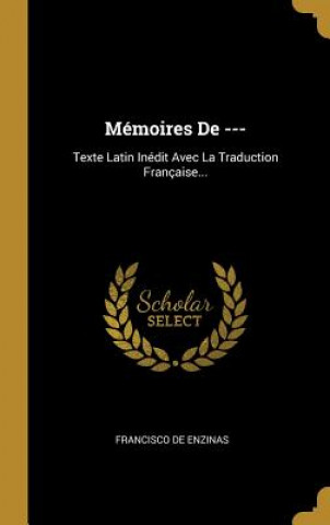 Kniha Mémoires De ---: Texte Latin Inédit Avec La Traduction Française... Francisco De Enzinas