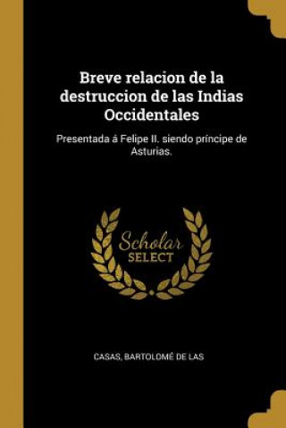 Kniha Breve relacion de la destruccion de las Indias Occidentales: Presentada á Felipe II. siendo príncipe de Asturias. Bartolome De Las Casas