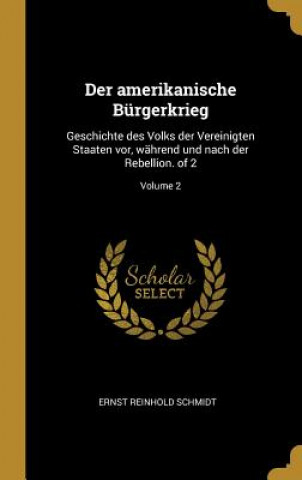 Livre Der Amerikanische Bürgerkrieg: Geschichte Des Volks Der Vereinigten Staaten Vor, Während Und Nach Der Rebellion. of 2; Volume 2 Ernst Reinhold Schmidt