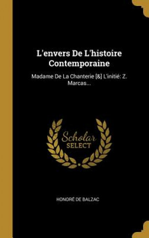 Carte L'envers De L'histoire Contemporaine: Madame De La Chanterie [&] L'initié Z. Marcas... Honore de Balzac