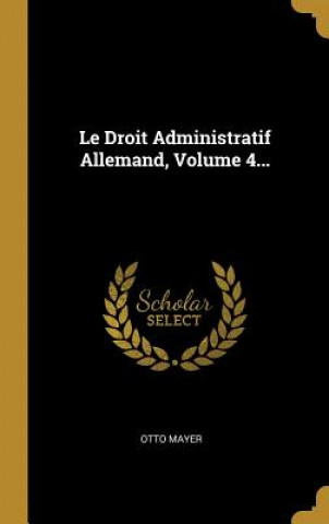 Kniha Le Droit Administratif Allemand, Volume 4... Otto Mayer