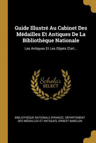 Βιβλίο Guide Illustré Au Cabinet Des Médailles Et Antiques De La Biblioth?que Nationale: Les Antiques Et Les Objets D'art... Ernest Babelon