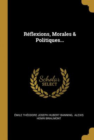 Kniha Réflexions, Morales & Politiques... Emile Theodore Joseph Hubert Banning