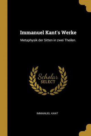 Książka Immanuel Kant's Werke: Metaphysik Der Sitten in Zwei Theilen. Immanuel Kant