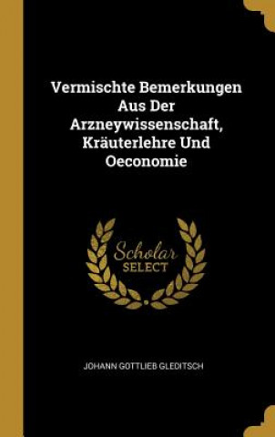 Knjiga Vermischte Bemerkungen Aus Der Arzneywissenschaft, Kräuterlehre Und Oeconomie Johann Gottlieb Gleditsch