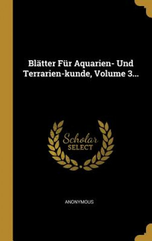 Könyv Blätter Für Aquarien- Und Terrarien-Kunde, Volume 3... 