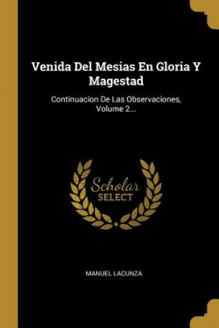 Kniha Venida Del Mesias En Gloria Y Magestad: Continuacion De Las Observaciones, Volume 2... Manuel Lacunza