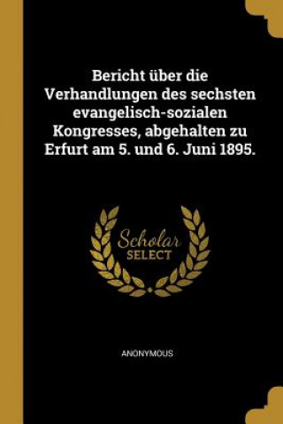 Livre Bericht Über Die Verhandlungen Des Sechsten Evangelisch-Sozialen Kongresses, Abgehalten Zu Erfurt Am 5. Und 6. Juni 1895. 