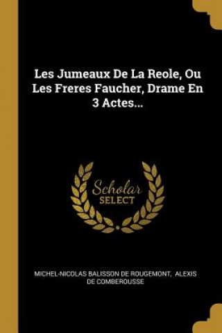 Książka Les Jumeaux De La Reole, Ou Les Freres Faucher, Drame En 3 Actes... Michel-Nicolas Balisson De Rougemont