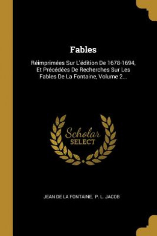Kniha Fables: Réimprimées Sur L'édition De 1678-1694, Et Précédées De Recherches Sur Les Fables De La Fontaine, Volume 2... Jean De La Fontaine