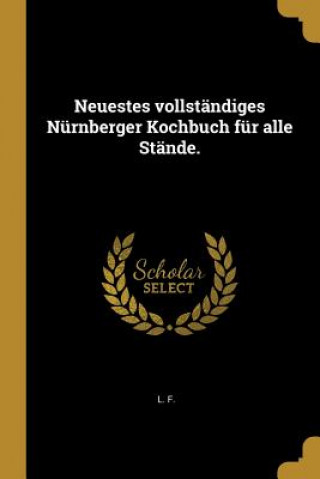 Kniha Neuestes Vollständiges Nürnberger Kochbuch Für Alle Stände. L. F