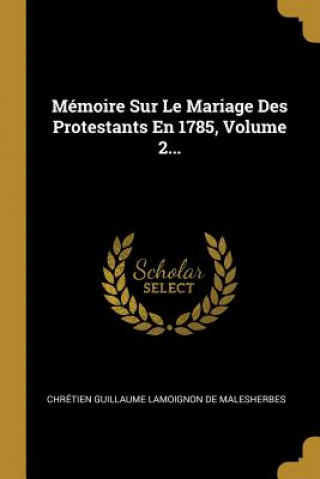 Livro Mémoire Sur Le Mariage Des Protestants En 1785, Volume 2... Chretien Guillaume Lamoignon De Maleshe