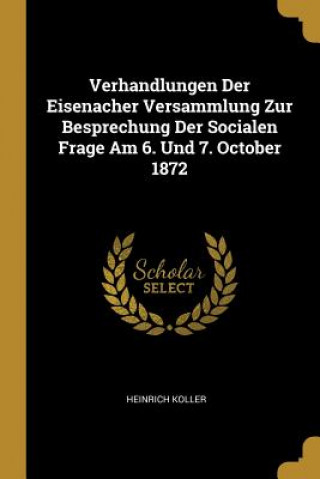Carte Verhandlungen Der Eisenacher Versammlung Zur Besprechung Der Socialen Frage Am 6. Und 7. October 1872 Heinrich Koller