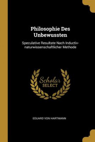 Könyv Philosophie Des Unbewussten: Speculative Resultate Nach Inductiv-Naturwissenschaftlicher Methode Eduard Von Hartmann