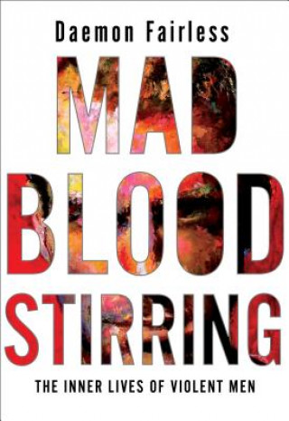 Книга Mad Blood Stirring: The Inner Lives of Violent Men Daemon Fairless