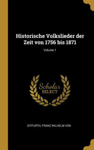 Książka Historische Volkslieder Der Zeit Von 1756 Bis 1871; Volume 1 Franz Wilhelm Von Ditfurth